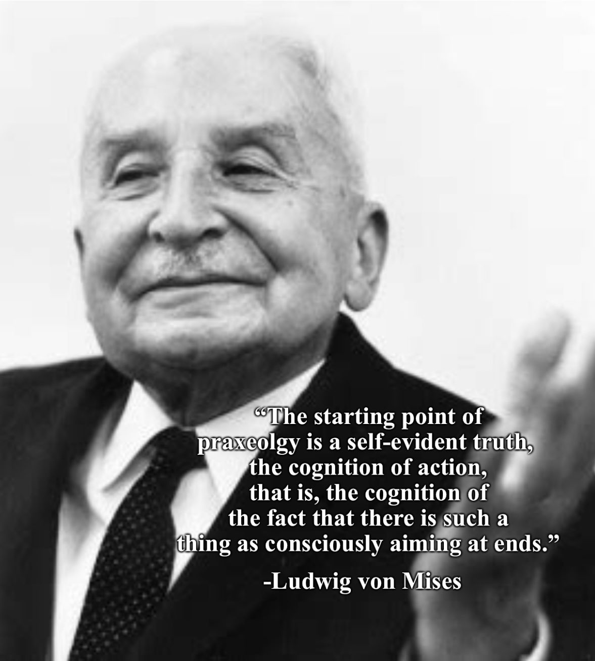 Self evident truths — The starting point of praxeology is a self-evident truth, the cognition of action, that is, the cognition of the fact that there is such a thing as consciously aiming at ends. -Lu…