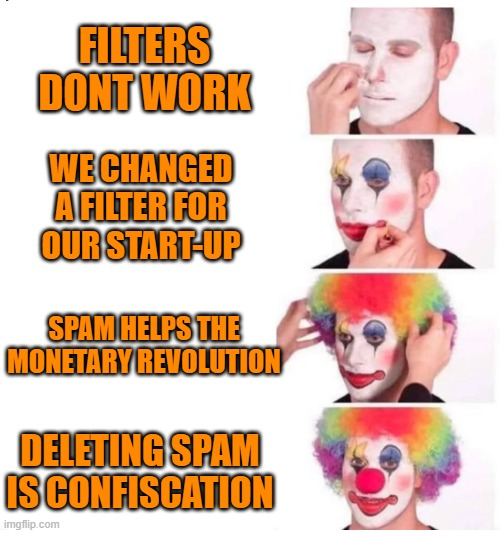 Filters don't work, spam deletion is confiscation — filters don't work
we changed a filter for our start up
spam helps the monetary revolution
Deleting spam is confiscation