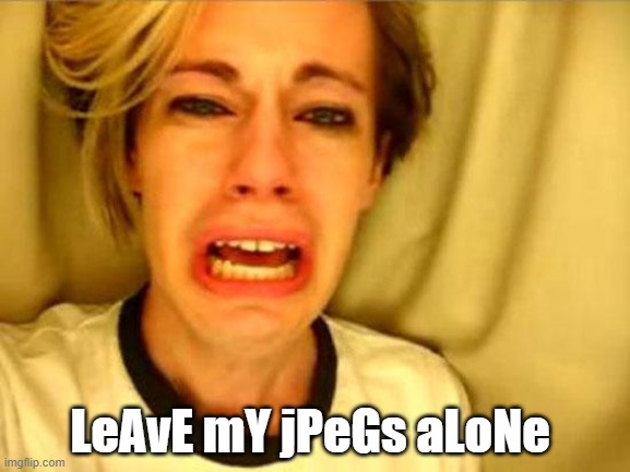 Leave my jpegs alone — Leave my jpegs alone