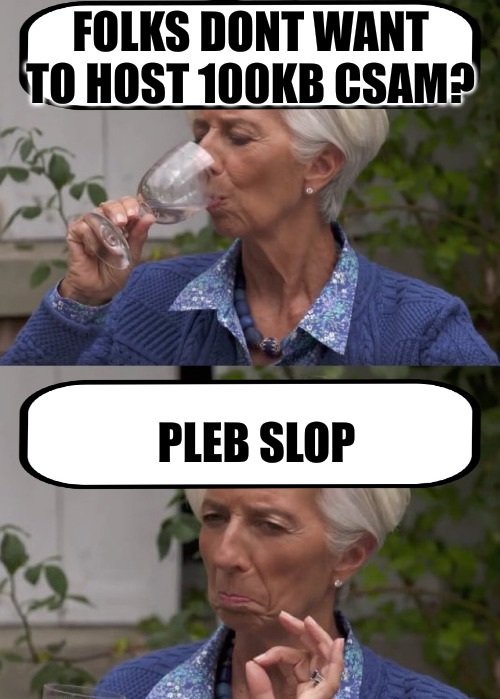 Call it plebslop — Folks dont want to host 100kb csam?
Plebslop