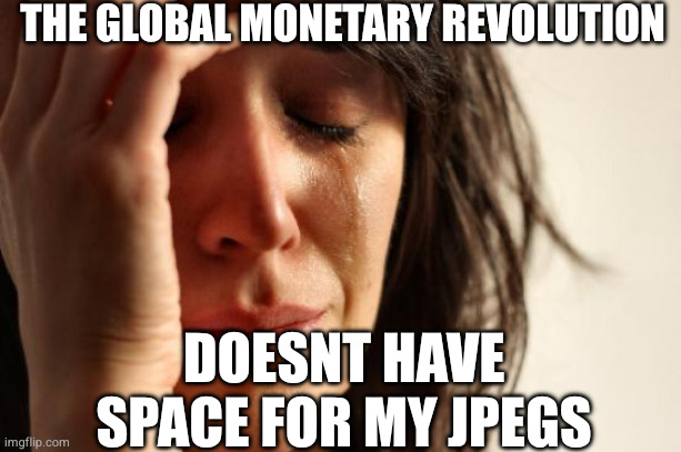 No space for my JPEGs — The global monetary revolution doesn't have space for my JPEGs.