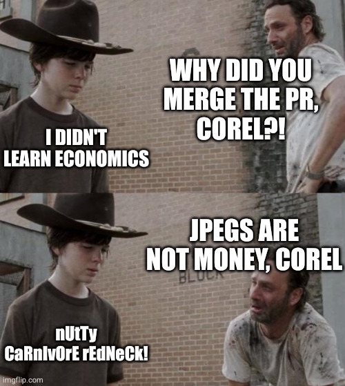 Why did you merge the PR, Corel? — Why did you merge the PR, Corel?! I didn't learn economics. JPEGs are not money, Corel. Nutty carnivore redneck!