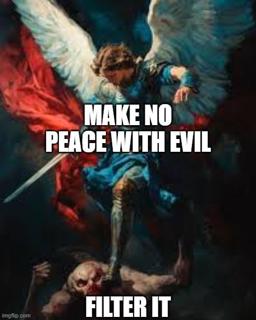Make no peace with evil - filter it — Make no peace with evil. Filter it.