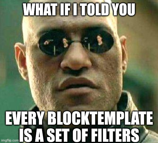 Every blocktemplate is a set of filters — What if I told you every blocktemplate is a set of filters.