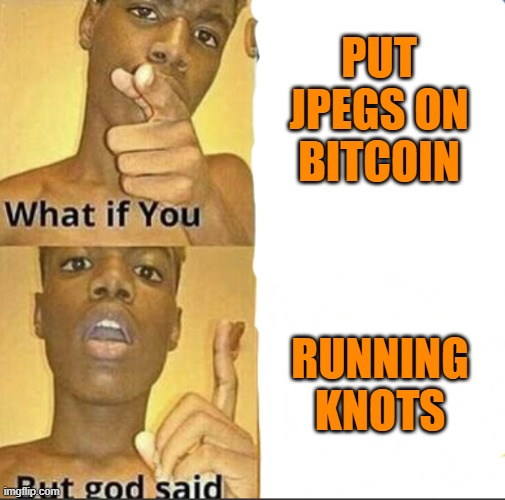 Put JPEGs on Bitcoin? Run Knots — What if you put JPEGs on Bitcoin... But god said: running Knots.
