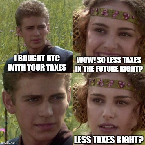 Bitcoin Taxes — I BOUGHT BTC WITH YOUR TAXES
WOW! SO LESS TAXES IN THE FUTURE RIGHT?
LESS TAXES RIGHT?