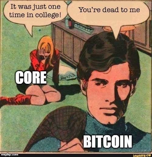 BitcoinCore vs Bitcoin — It was just one time in college!
You're dead to me
CORE
BITCOIN