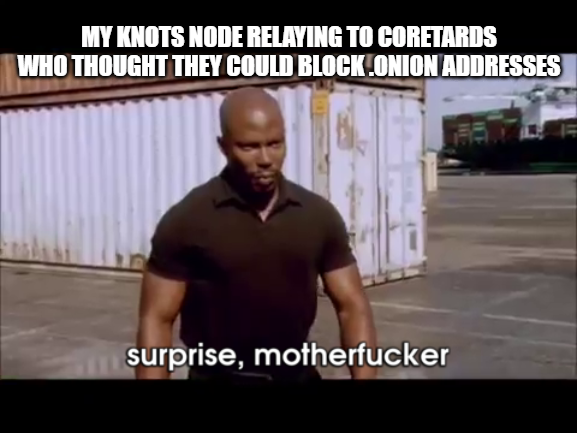 Bitcoin Censorship — MY KNOTS NODE RELAYING TO CORETARDS
WHO THOUGHT THEY COULD BLOCK .ONION ADDRESSES
surprise, motherfucker