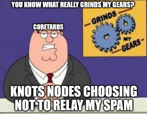 Grinds My Gears: Coretards and Spam — YOU KNOW WHAT REALLY GRINDS MY GEARS?
CORETARDS
GRINDS
MY
GEARS-
KNOTS NODES CHOOSING NOT TO RELAY MY SPAM