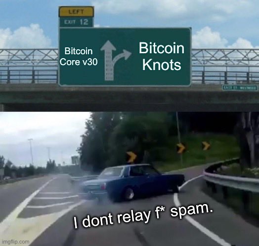 Bitcoin Core vs Bitcoin Knots — LEFT
EXIT 12
Bitcoin Core v30
Bitcoin Knots
I dont relay f* spam.