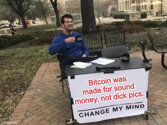 Sound Money vs. Dick Pics — Bitcoin was made for sound money, not dick pics.
CHANGE MY MIND