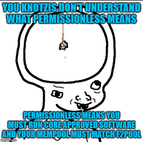 Permissionless Core Tard — YOU KNOTZIS DON'T UNDERSTAND WHAT PERMISSIONLESS MEANS
PERMISSIONLESS MEANS YOU MUST RUN CORE APPROVED SOFTWARE AND YOUR MEMPOOL MUST MATCH F2POOL